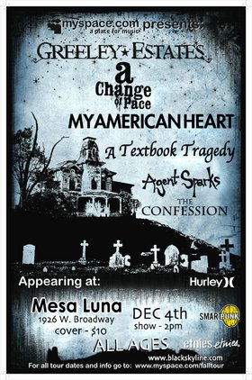 Greeley Estates, My American Heart, A Change of Pace, A Textbook Tragedy, The Confession, Agent Sparks @ Mesa Luna Dec 4 2005 - May 6th @ Mesa Luna