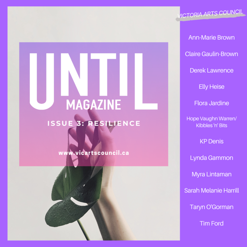 UNTIL... issue 3: Resilience: Ann-Marie Brown, Elly Heise, KP Denis, Claire Gaulin-Brown, Flora Jardine, Lynda Gammon, Derek Lawrence, Hope Vaughnn Warren/Kibbles 'n' Bits , Taryn O'Gorman, Sarah Melanie Harrill, Tim Ford, Myra Lintaman @ Vicartscouncil.ca - May 13, 2020