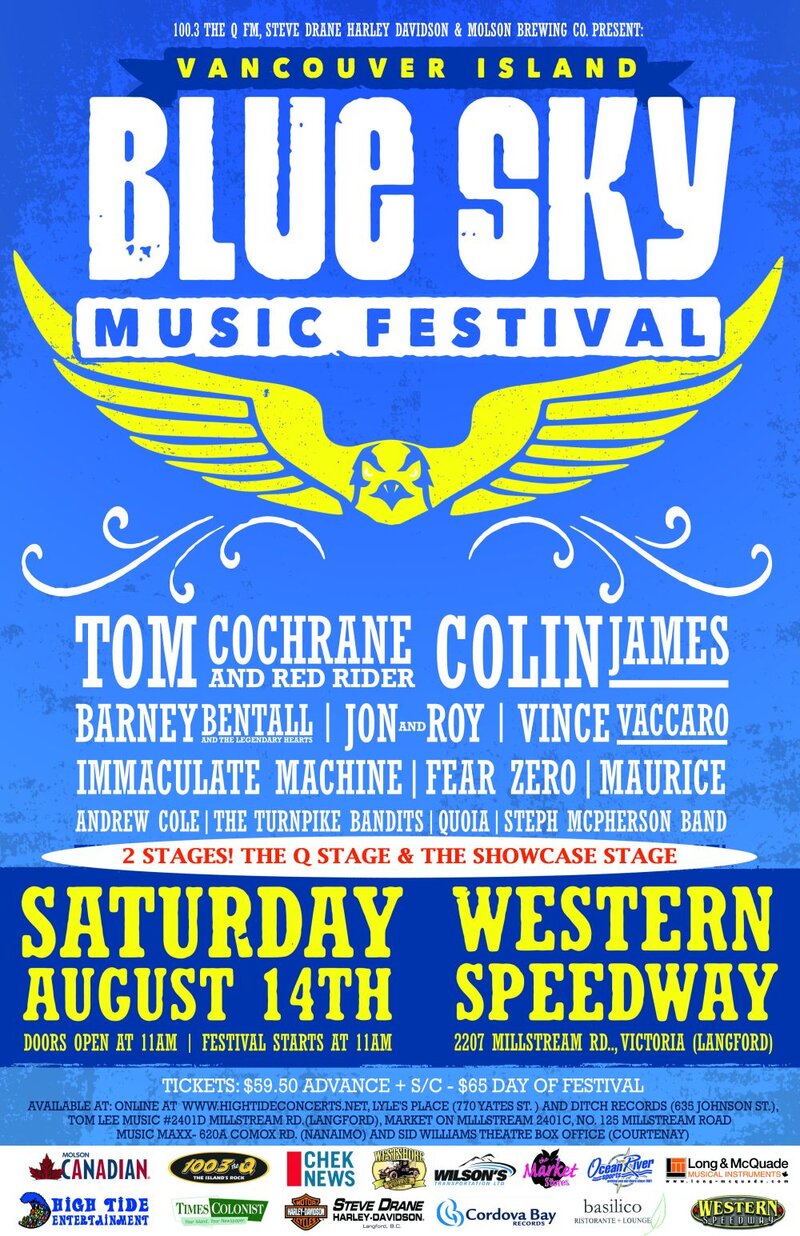 100.3 The Q FM, Steve Drane Harley Davidson and Molson Brewing Co. proudly presents... VANCOUVER ISLAND BLUE SKY MUSIC FESTIVAL: Tom Cochrane & Red Rider, Barney Bentall & The Legendary Hearts, Vince Vaccaro, Andrew Cole, Colin James, Jon and Roy, Maurice, Immaculate Machine @ Western Speedway Aug 14 2010 - May 14th @ Western Speedway