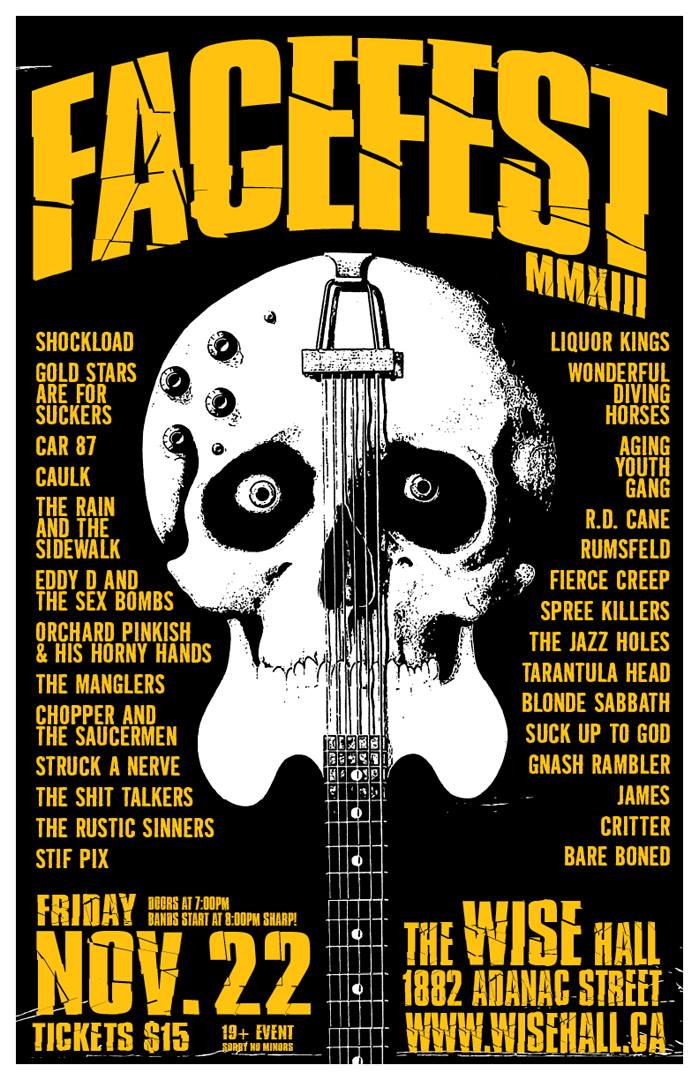 Facefest 2013: Celebrating 18 Years of Ruptured Eardrums: Aging Youth Gang, Liquor Kings, Shockload, Car 87, Caulk, Chopper and the Saucermen, Spree Killers , EddyD & the Sex Bombs, The Manglers, The Shit Talkers, Gold Stars Are For Suckers, Orchard Pinkish and his Horny Hands, Gnash Rambler, Bare Boned, Blonde Sabbath, The Critter, R.D. Cane, Fierce Creep, The Rustic Sinners, Suck Up To God, Tarantula Head, Wonderful Diving Horses, The Jazz Holes, Struck A Nerve, Stif Pix, rumsfeld, The Rain And The Sidewalk, James - Vancouver @ WISE Hall - Nov 22, 2013