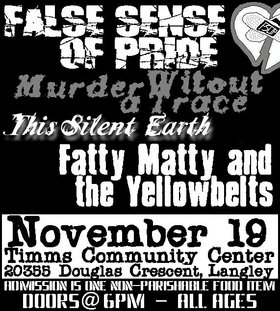 Admission is one non-parishable food item for the foodbank! -: False Sense of Pride, This Silent Earth, Faty Maty and the Yellowbelts, Murdered Without a Trace @ Timms Community Center - Nov 19, 2004