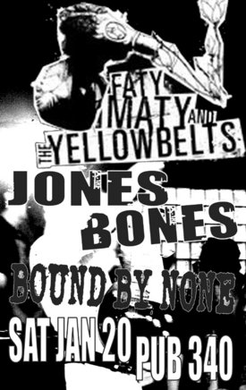 Fast music & fast company w/: Faty Maty and the Yellowbelts, Jones Bones, Bound By None @ Pub 340 Jan 20 2007 - May 6th @ Pub 340