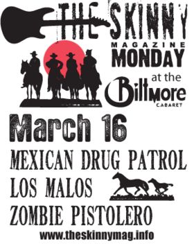 Skinny Monday presents:: Mexican Drug Patrol, Los Malos, zombie pistolero @ The Biltmore Cabaret Mar 16 2009 - May 7th @ The Biltmore Cabaret