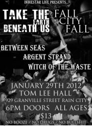 Take The Earth Beneath Us// Fall City Fall// Between Seas// Argent Strand// Witch of the Waste: Witch Of The Waste, Argent Strand, BETWEEN SEAS, Fall City Fall, Take The Earth Beneath Us @ Tom Lee Music Hall Jan 29 2012 - May 7th @ Tom Lee Music Hall