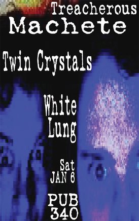 Treacherous Machete, Twin Crystals, White Lung @ Pub 340 Jan 6 2007 - May 6th @ Pub 340
