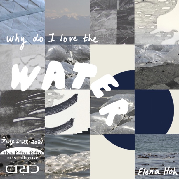 Why Do I Love the Water finissage: Elena Hoh @ the fifty fifty arts collective Jul 29 2021 - Jul 2nd @ the fifty fifty arts collective