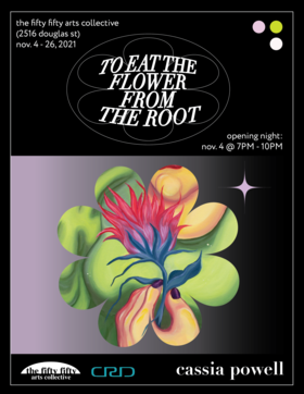 To Eat The Flower From The Root: Cassia Powell - May 5th @ the fifty fifty arts collective