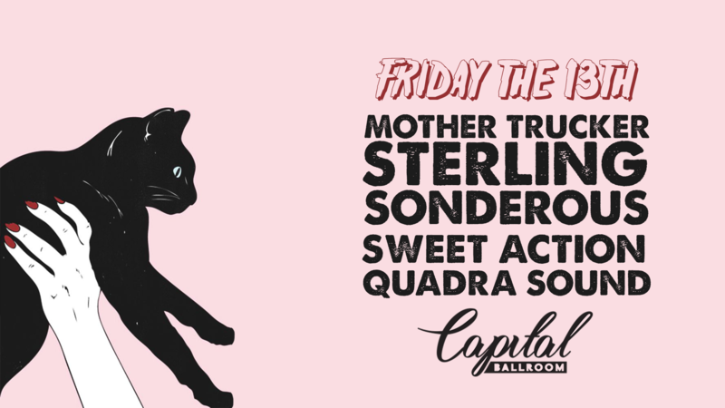 Friday The 13th: Mothertrucker,  Sonderous, Quadra Sound, STERLING, sweet action @ Capital Ballroom Oct 13 2017 - May 18th @ Capital Ballroom