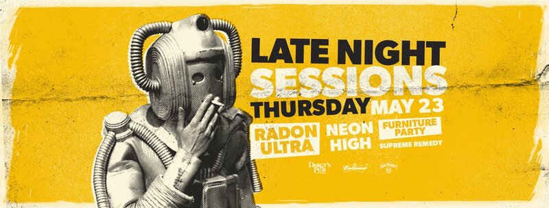 Late Night Sessions: Furniture Party, Neon High, Supreme Remedy, Radon Ultra @ Darcy’s Pub Westshore - May 23, 2019