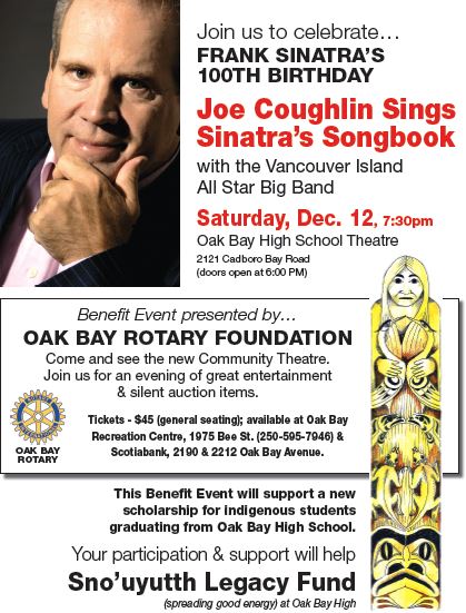 Joe Coughlin Sings Frank Sinatra's Songbook with All Star Big Band: Joe Coughlin (Singer), Bruce Hurn (Conductor), Tony Genge (PIANO), Ken Lister (Bass), Mike Clement (GUITAR), Hans Verhoeven (DRUMS), MIGUEL VALDEZ  (TRUMPETS), Michael Broadley  (TRUMPETS), Alfons Fear (TRUMPETS), ALISTAIR CHAPLIN  (TRUMPETS), ALON SORAYA  (TROMBONES), Jeff Agopsowicz  (TROMBONES), Tom Eadie  (TROMBONES), BOB MCNALLY  (BASS BONE), Roy Styffe (ALTO 1), Claudio Fantinato  (ALTO 2), Andrew Greenwood (TENOR 1), Doug Awai (TENOR 2), Chris Watt  (BARITONE) @ Oak Bay High Musical Theater 1212 Cadboro Bay Road - Dec 12, 2015