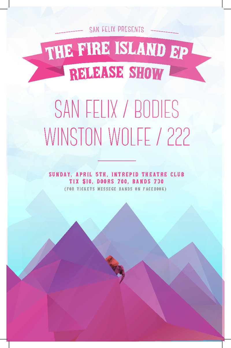 The Fire Island EP Release Show: San Felix, Winston Wolfe, Bodies, 222 @ Intrepid Theatre Club Apr 5 2015 - May 7th @ Intrepid Theatre Club