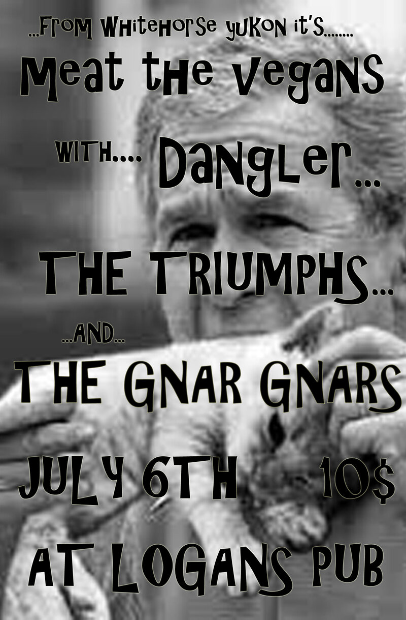 From Whitehorse It's: Meat the Vegans, Dangler, The Triumphs, The Gnar Gnars @ Logan's Pub Jul 6 2013 - May 5th @ Logan's Pub