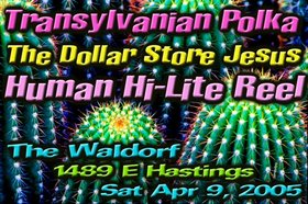 Transylvanian Polka, The Dollar Store Jesus, Human Hi-lite Reel @ The Waldorf - Apr 09, 2005