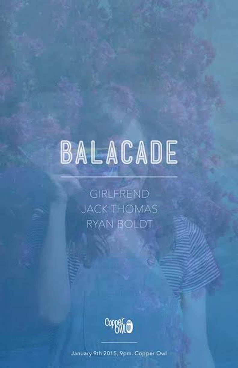 Jack Thomas, balacade, Girlfrend, Ryan Boldt @ Copper Owl Jan 9 2015 - May 9th @ Copper Owl