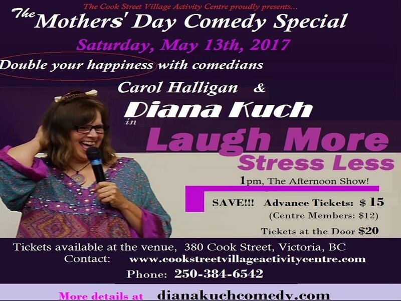Mother's Day Comedy Special: Diana Kuch, Carol Halligan @ Cook Street Village Activity Centre May 13 2017 - Jul 15th @ Cook Street Village Activity Centre