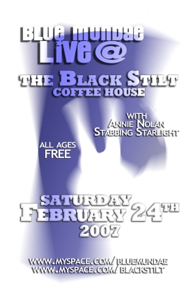 ALL AGES on a saturday night!: Blue Mundae, Stabbing Starlight, Annie Nolan @ Black Stilt Coffee House Feb 24 2007 - May 9th @ Black Stilt Coffee House