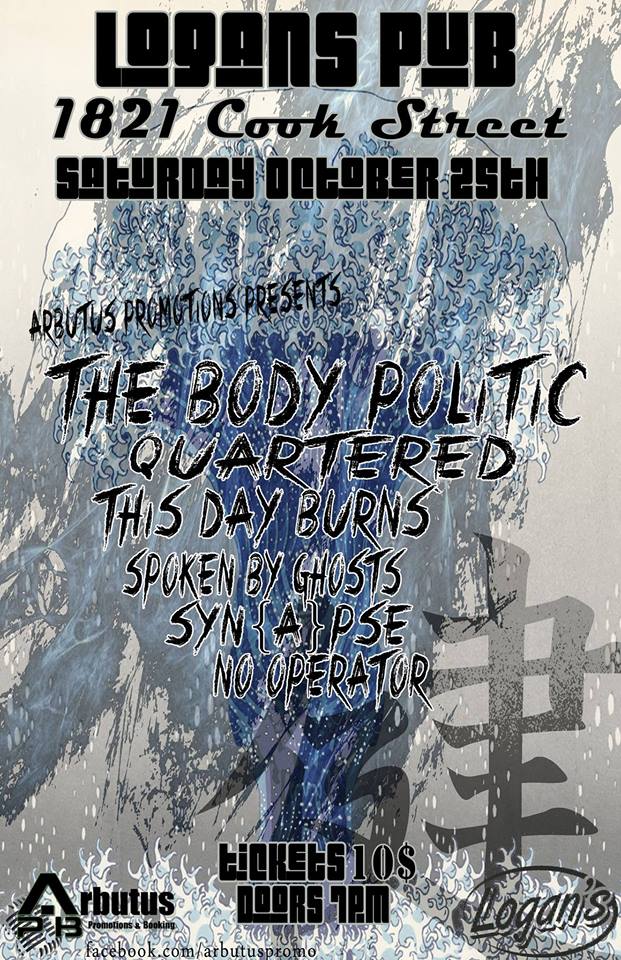 The Body Politic, Quartered, THIS DAY BURNS, Spoken By Ghosts, SYN{A}PSE,  @ Logan's Pub Oct 25 2014 - May 7th @ Logan's Pub