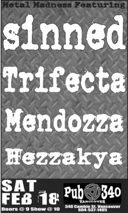 Metal Madness featuring: Sinned, Trifecta, Mendozza, Hezzakya @ Pub 340 Feb 18 2006 - May 6th @ Pub 340