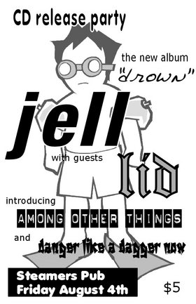 Jell's "Drown" CD  Release Party: Jell, L.I.D., Among Other Things, danger like a dagger now @ Steamers Pub Aug 4 2006 - May 7th @ Steamers Pub