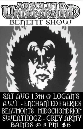 Absolute Underground benefit show: Alcoholic White Trash, Enchanted Faeries, The Beaumonts, Mitochondrion, The Sweathogz, the Grey Army @ Logan's Pub Aug 13 2005 - May 5th @ Logan's Pub