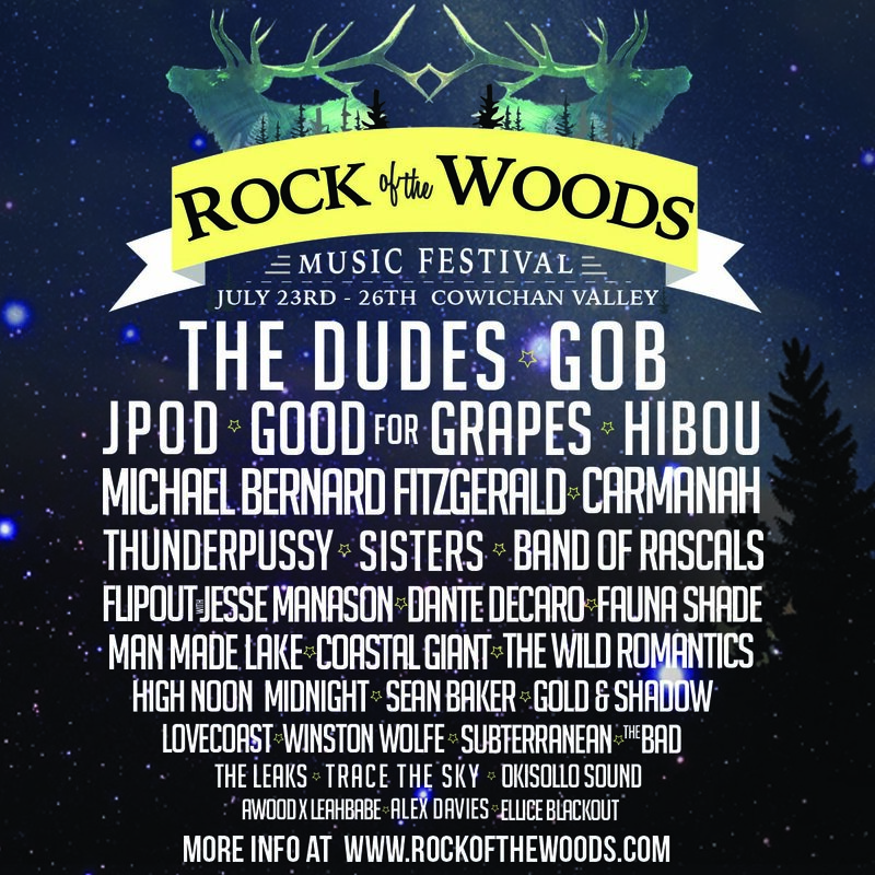 Rock of the Woods: The Dudes, Gob, JPOD, Good for Grapes, Hibou, Michael Bernard Fitzgerald, Carmanah, Thunderpussy, SISTERS, Band of Rascals, Flipout w/Jesse Manason, Dante Decaro, Fauna Shade, Man Made Lake, Coastal Giant, The Wild Romantics, High Noon to Midnight, Sean Baker, Gold & Shadow , LOVECoast, Winston Wolfe, Subterranean, The Bad, And More, A A @ Lazy River, Sahtlam Jul 23 2015 - May 6th @ Lazy River, Sahtlam