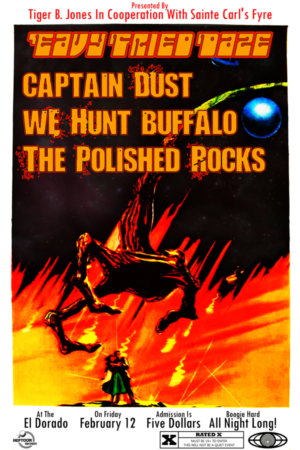 Tiger B. Jones In Cooperation With Sainte Carl's Fyre Productions Proudly Present 'Eavy Fried Daze!: Captain Dust, We Hunt Buffalo, The POLISHED ROCKS @ The El Dorado Feb 12 2010 - May 6th @ The El Dorado