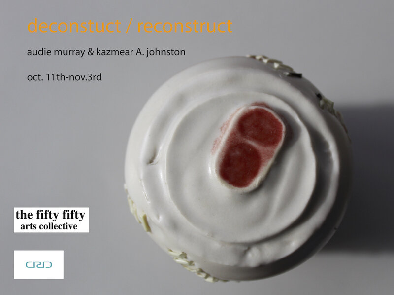reconstruct / deconstruct: Audie Murray , Kazmear Johnston  @ the fifty fifty arts collective Oct 11 2018 - Jun 3rd @ the fifty fifty arts collective