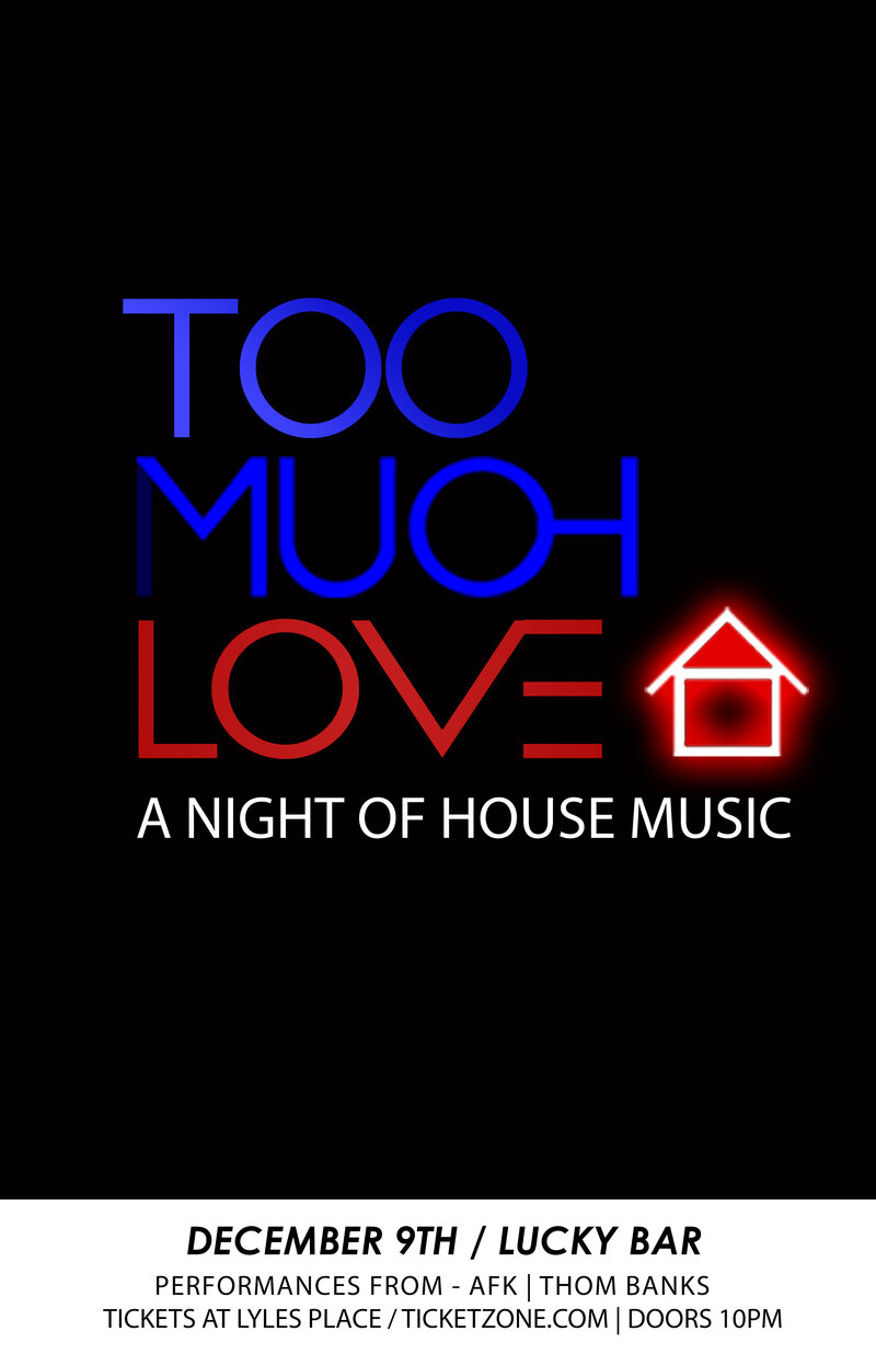 Too Much Love - A Night of House Music: AFK, Thom Banks @ Lucky Bar Dec 9 2016 - May 12th @ Lucky Bar