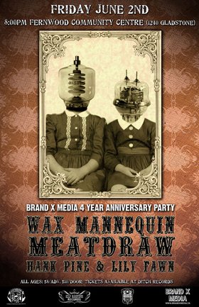Brand X Media Four Year Celebration - ALL AGER: Meatdraw, Wax Mannequin, Hank Pine & Lily Fawn @ Fernwood (NRG) Community Centre Jun 2 2006 - May 5th @ Fernwood (NRG) Community Centre