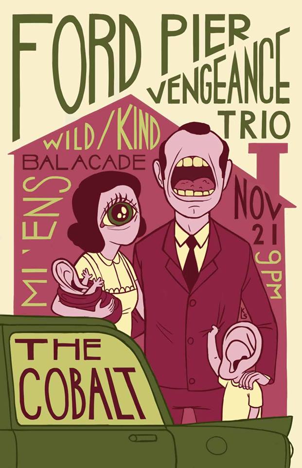 Ford Pier Vengeance Trio, wild/kind, balacade, Mi'ens @ The Cobalt Nov 21 2013 - May 9th @ The Cobalt