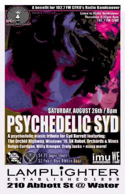PSYCHEDELIC SYD: A psychedelic music tribute for Syd Barrett Featuring The Orchid Highway, Windows '78, Orchards & Vines, The Capitals, Craig Jacks, Robyn Carrigan, Janet Panic, Willy Krueger + more: Orchid Highway, windows78, Orchards and Vines, The Capitals, Craig Jacks, Robyn Carrigan, janet panic, Will Krueger @ The Lamplighter Aug 26 2006 - May 7th @ The Lamplighter