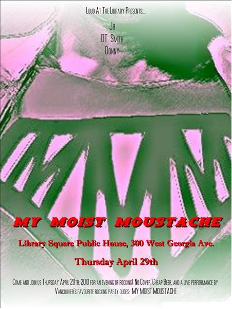 My Moist Moustache Rocks the Library!: My Moist Moustache @ Library Square Public House Apr 29 2010 - May 6th @ Library Square Public House