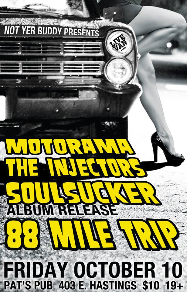 (Soulsucker Album Release): 88 Mile Trip, Soulsucker, Motorama, The Injectors  @ Pat's Pub Oct 10 2014 - May 5th @ Pat's Pub