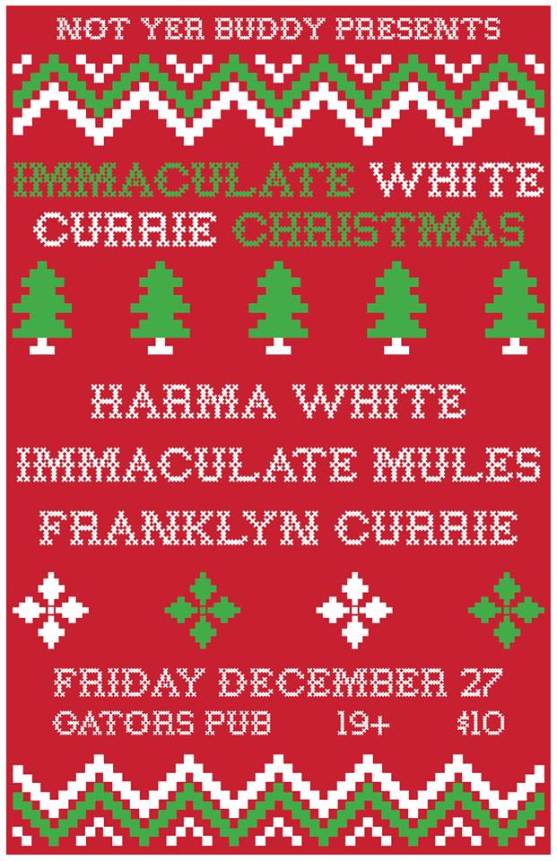 IMMACULATE WHITE CURRIE CHRISTMAS: Harma White, Immaculate Mules, Franklyn Currie @ Gator's Pub Dec 27 2013 - May 5th @ Gator's Pub