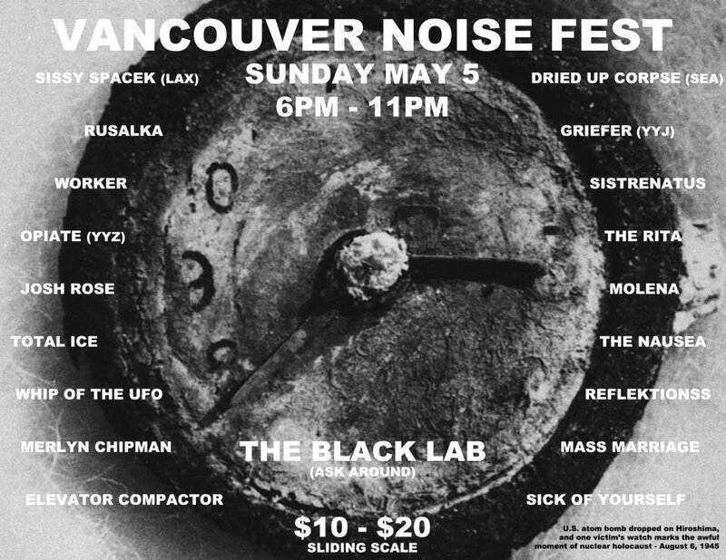sissy spacek (LA 10:45PM), Josh Rose, griefer (Victoria), Rusalka, The Rita, WORKER, Sistrenatus, REFLEKTIONSS, OPIATE  (Toronto), Whip of the U.F.O., MOLENA, THE NAUSEA  , Elevator Compactor, Mass Marriage, TOTAL ICE, SICK OF YOUR SELF  (kamloops) @ The Black Lab (ask around) May 5 2013 - May 6th @ The Black Lab (ask around)
