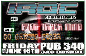 IROC, Four Track Mind, Go Ghetto Tiger @ Pub 340 Jun 16 2006 - May 9th @ Pub 340