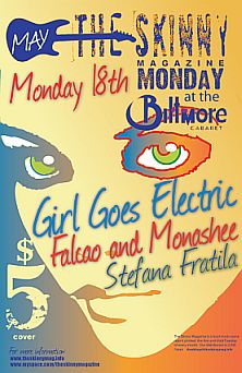 Skinny  Mag Monday presents: Girl Goes Electric, Falcao and Monashee, Stefana Fratlia @ The Biltmore Cabaret May 18 2009 - May 6th @ The Biltmore Cabaret