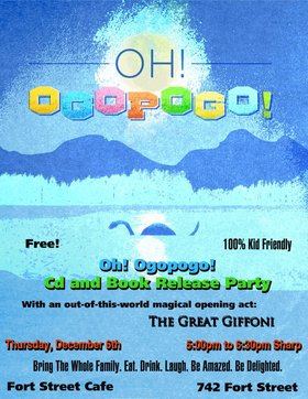 OH! OGOPOGO! CD AND BOOK RELEASE PARTY! (Punk Rock Kid's band): OH! OGOPOGO!, The Great Giffoni @ The Fort Cafe Dec 6 2012 - May 6th @ The Fort Cafe