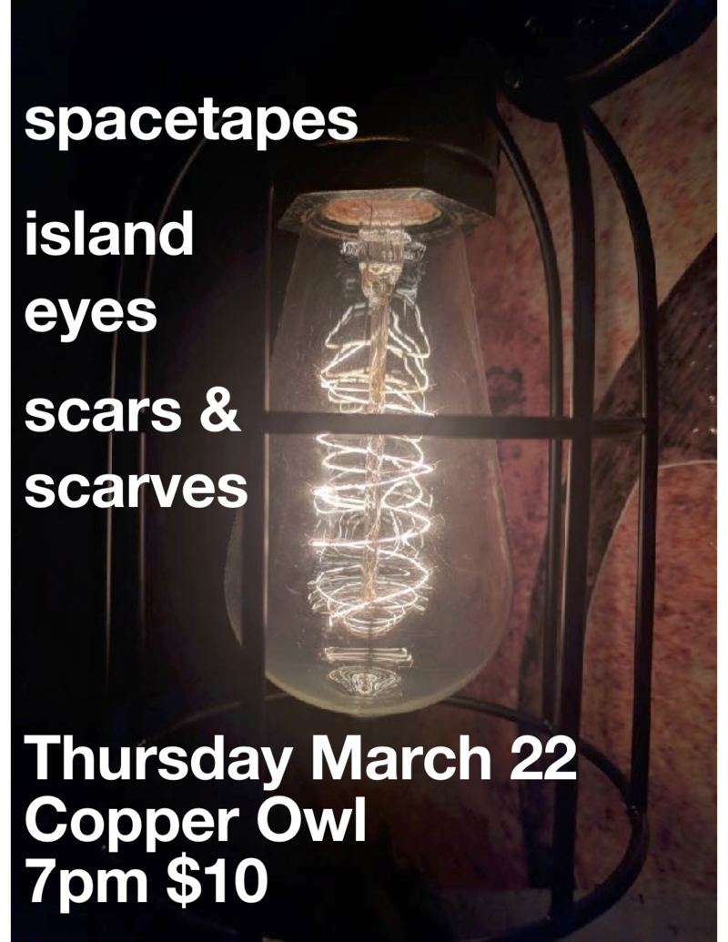 .: Spacetapes, Island Eyes, Scars and Scarves @ Copper Owl Mar 22 2018 - May 16th @ Copper Owl