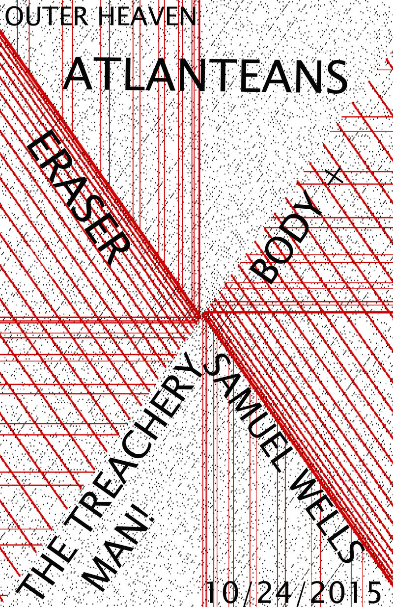 Atlanteans, The Treachery Man!!, Eraser, Body +, Samuel Wells @ Outer Heaven Oct 24 2015 - May 8th @ Outer Heaven