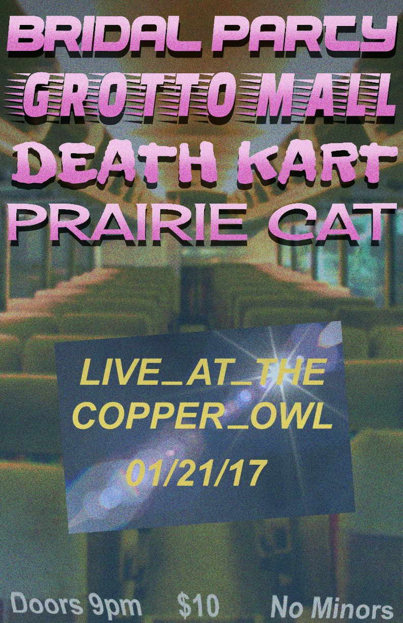 Bridal Party, Grotto Mall, DEATH KART, Prairie Cat @ Copper Owl Jan 21 2017 - Apr 30th @ Copper Owl