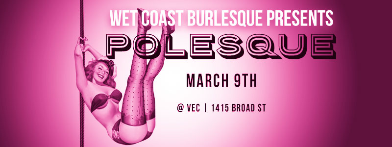 Wet Coast Burlesque Presents: Polesque: Envy Rose, Lucky Strike, Spitfire, Liza Minx, Dakota Ring, Emmi Infinite, Busty Pipes, Sinful De Ville, Vogue Mahone @ Victoria Event Centre Mar 9 2017 - May 16th @ Victoria Event Centre