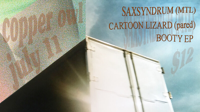 Saxsyndrum, Cartoon Lizard, Booty EP @ Copper Owl Jul 11 2019 - Jun 5th @ Copper Owl