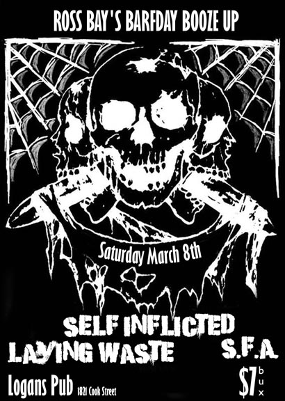 ROSS B AY'S BARFDAY BASH BOOZE-UP!!!!!: SELF INFLICTED, Laying Waste, S.F.A. @ Logan's Pub Mar 8 2008 - May 8th @ Logan's Pub