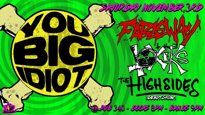You Big Idiot, Fableway, The Toxiks, The Highsides @ Pub 340 Nov 3 2018 - May 6th @ Pub 340