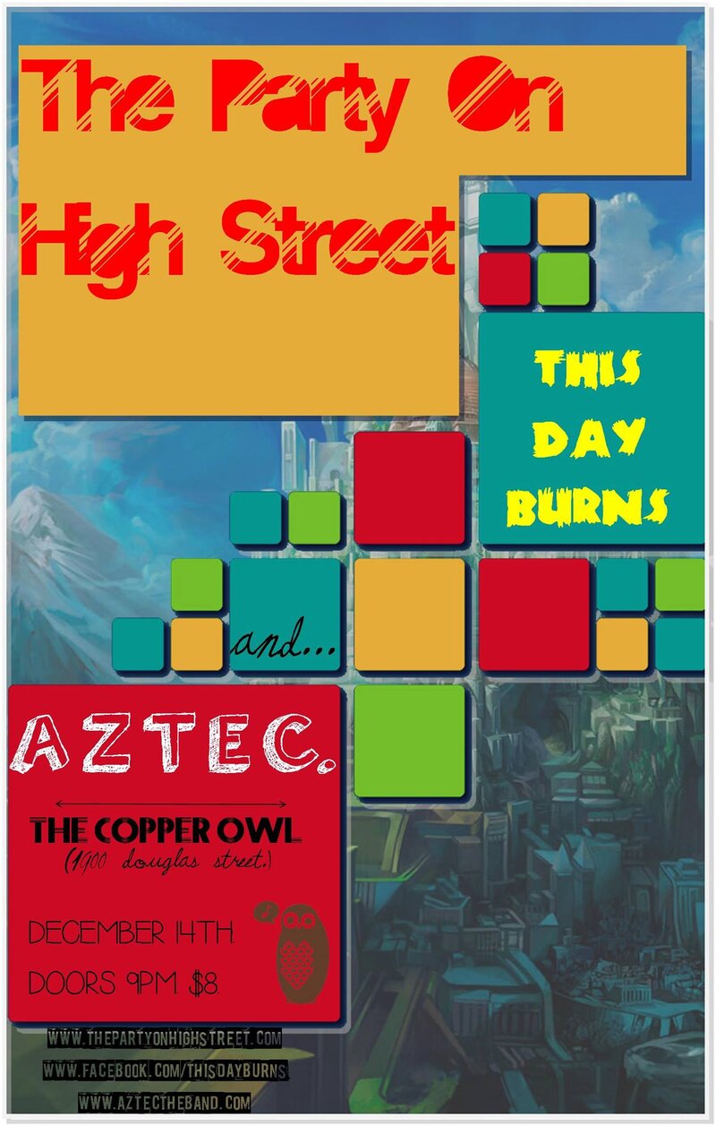 AZTEC, The Party on High Street, THIS DAY BURNS @ Copper Owl Dec 14 2013 - Apr 30th @ Copper Owl