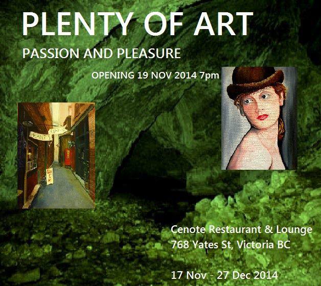 "Plenty of Art: Passions and Pleasures" collective art show. Some of the artists include: Debbie Bernier, Heather Barr, Elizabeth Daily, Aura Arindam, Malcolm McCallum, Terry Cox Heal, Alan Klughammer, Melodie Hutmacher, Elaine Lauzon, Katarina Carlos, John Comuzzi, John Janzen, Jill Frith Harrington, Maddalena Maher  @ Cenote Nov 19 2014 - Jun 12th @ Cenote