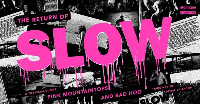 The Return of SLOW: Slow, Pink Mountaintops, Bad Hoo @ Capital Ballroom Nov 30 2017 - May 18th @ Capital Ballroom