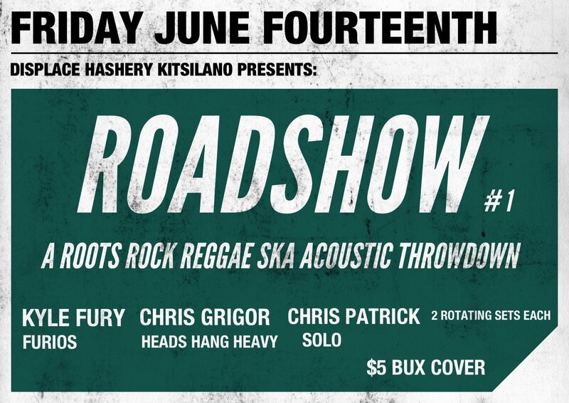 Roadshow with: Chris Grigor  (of Heads Hang Heavy), Kyle Fury (w members of Los Furios), Chris Patrick, Sean Bales @ Displace Hashery Jun 14 2013 - May 6th @ Displace Hashery