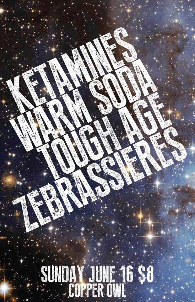 Copper Owl Presents: Ketamines, Zebrassierres, Warm Soda, Tough Age @ Copper Owl Jun 16 2013 - Apr 30th @ Copper Owl